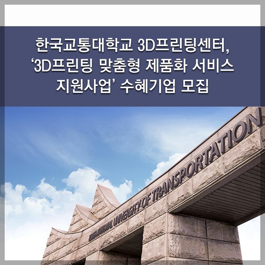 한국교통대학교 3D프린팅센터, ‘3D프린팅 맞춤형 제품화 서비스 지원사업’ 수혜기업 모집